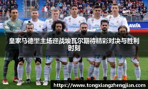 皇家马德里主场迎战埃瓦尔期待精彩对决与胜利时刻