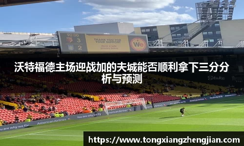 沃特福德主场迎战加的夫城能否顺利拿下三分分析与预测