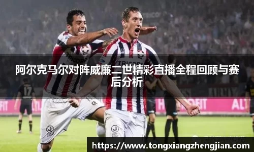 阿尔克马尔对阵威廉二世精彩直播全程回顾与赛后分析