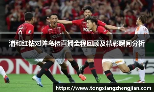 浦和红钻对阵鸟栖直播全程回顾及精彩瞬间分析